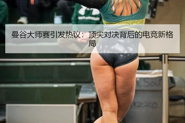 曼谷大师赛引发热议：顶尖对决背后的电竞新格局